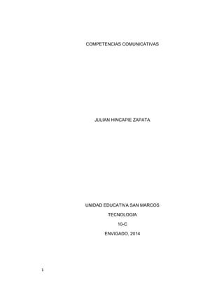 1
COMPETENCIAS COMUNICATIVAS
JULIAN HINCAPIE ZAPATA
UNIDAD EDUCATIVA SAN MARCOS
TECNOLOGIA
10-C
ENVIGADO, 2014
 