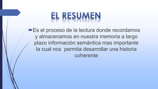 Es el proceso de la lectura donde recordamos
y almacenamos en nuestra memoria a largo
plazo información semántica mas importante
la cual nos permita desarrollar una historia
coherente
 