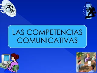 LAS COMPETENCIAS
COMUNICATIVAS
 