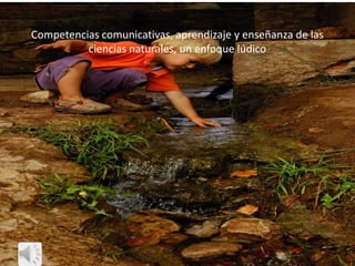 Competencias comunicativas, aprendizaje y enseñanza de las ciencias naturales, un enfoque lúdico 