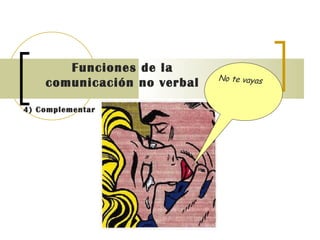 Funciones de la comunicación no verbal   4) Complementar   No te vayas 