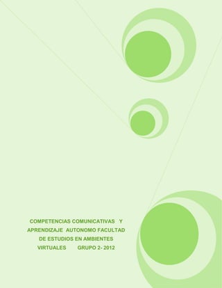 COMPETENCIAS COMUNICATIVAS Y
APRENDIZAJE AUTONOMO FACULTAD
   DE ESTUDIOS EN AMBIENTES
   VIRTUALES   GRUPO 2- 2012
 