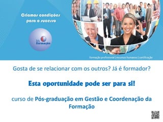 Gosta de se relacionar com os outros? Já é formador? Esta oportunidade pode ser para si! curso de Pós-graduação em Gestão e Coordenação da Formação  