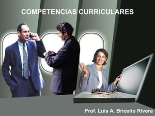 COMPETENCIAS CURRICULARES
Prof. Luis A. Briceño Rivera
 
