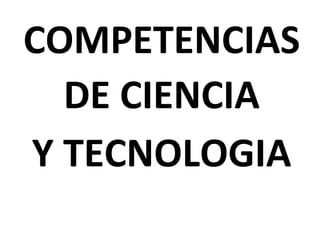 COMPETENCIAS
DE CIENCIA
Y TECNOLOGIA
 