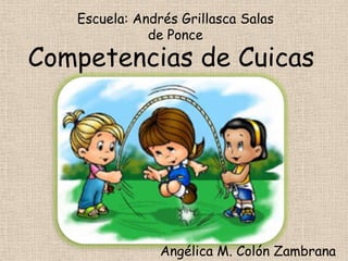 Escuela: Andrés Grillasca Salas
              de Ponce
Competencias de Cuicas




                Angélica M. Colón Zambrana
 