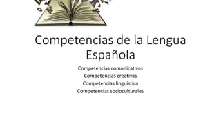 Competencias de la Lengua
Española
Competencias comunicativas
Competencias creativas
Competencias linguística
Competencias socioculturales
 