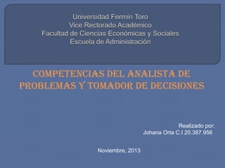 COMPETENCIAS DEL ANALISTA DE
PROBLEMAS Y TOMADOR DE DECISIONES

Realizado por:
Johana Orta C.I 20.387.956
Noviembre, 2013

 