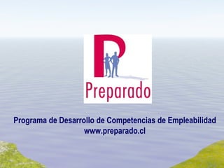 Programa de  Desarrollo de Competencias de Empleabilidad www.preparado.cl 