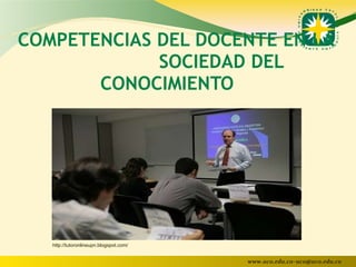COMPETENCIAS DEL DOCENTE EN LA  SOCIEDAD DEL CONOCIMIENTO  http://tutoronlineupn.blogspot.com/ 