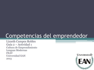 Competencias del emprendedor
Lizzeth Campos Robles
Guía 2 – Actividad 1
Cultura de Emprendimiento
Lenguas Modernas
FEAV
Universidad EAN
2013
 