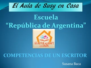 El Aula de Susy en Casa
        Escuela
“República de Argentina”



COMPETENCIAS DE UN ESCRITOR
                   Susana Baca
 
