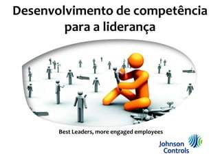 Desenvolvimento de competência
        para a liderança




       Best Leaders, more engaged employees
 