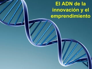 El ADN de la
innovación y el
emprendimiento
 