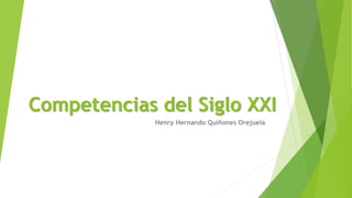 Competencias del Siglo XXI 
Henry Hernando Quiñones Orejuela 
 
