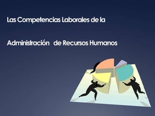 Las Competencias Laborales de la


Administración de Recursos Humanos
 