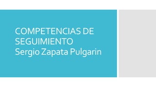 COMPETENCIAS DE
SEGUIMIENTO
SergioZapata Pulgarin
 
