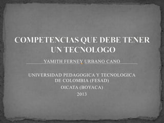 YAMITH FERNEY URBANO CANO
UNIVERSIDAD PEDAGOGICA Y TECNOLOGICA
DE COLOMBIA (FESAD)
OICATA (BOYACA)
2013

 