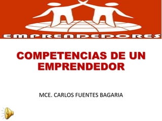 COMPETENCIAS DE UN
EMPRENDEDOR
MCE. CARLOS FUENTES BAGARIA
 