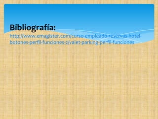 Bibliografía:
http://www.emagister.com/curso-empleado-reservas-hotel-
botones-perfil-funciones-2/valet-parking-perfil-funciones
 