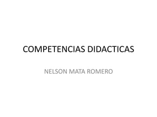 COMPETENCIAS DIDACTICAS
NELSON MATA ROMERO
 