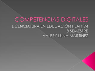 COMPETENCIAS DIGITALES LICENCIATURA EN EDUCACIÓN PLAN´94 8 SEMESTRE  VALERY LUNA MARTINEZ  