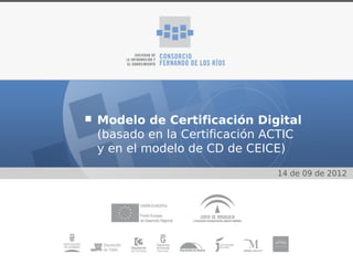 Modelo de Certificación Digital
(basado en la Certificación ACTIC
y en el modelo de CD de CEICE)

                             14 de 09 de 2012
 
