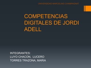 COMPETENCIAS
DIGITALES DE JORDI
ADELL
INTEGRANTES:
LUYO CHACON, LUCERO
TORRES TRAZONA, MARIA
UNIVERSIDAD MARCELINO CHAMPAGNAT
 