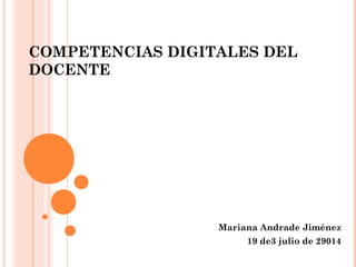COMPETENCIAS DIGITALES DEL
DOCENTE
Mariana Andrade Jiménez
19 de3 julio de 29014
 
