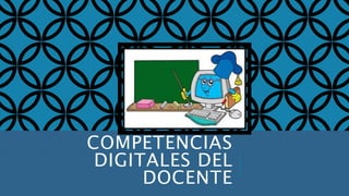 COMPETENCIAS 
DIGITALES DEL 
DOCENTE 
 