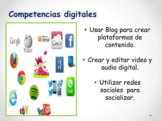 Competencias digitales 
• Usar Blog para crear 
plataformas de 
contenido. 
• Crear y editar video y 
audio digital. 
• Utilizar redes 
sociales para 
socializar. 
 