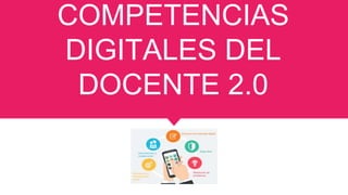 COMPETENCIAS
DIGITALES DEL
DOCENTE 2.0
 