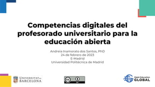 Competencias digitales del
profesorado universitario para la
educación abierta
Andreia Inamorato dos Santos, PhD
24 de febrero de 2023
E-Madrid
Universidad Politécnica de Madrid
 