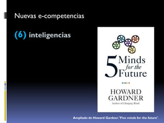 Nuevas e-competencias

(6) inteligencias




                    Ampliado de Howard Gardner,"Five minds for the future".
 