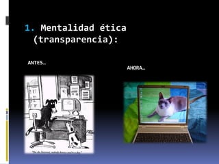 1. Mentalidad ética
  (transparencia):

ANTES…
                      AHORA…
 