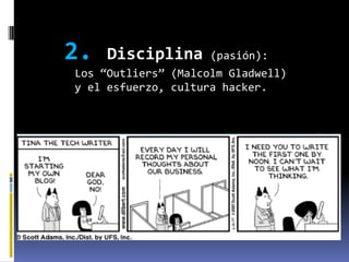 2.   Disciplina      (pasión):
Los “Outliers” (Malcolm Gladwell)
y el esfuerzo, cultura hacker.
 