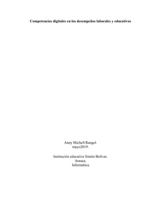 Competencias digitales en los desempeños laborales y educativos
Anny Michell Rangel.
mayo2019.
Institución educativa Simón Bolívar.
Arauca.
Informática
 