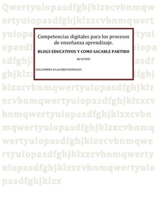Competencias digitales para los procesos
de enseñanza aprendizaje.
BLOGS EDUCATIVOS Y COMO SACARLE PARTIDO
06/12/2016
GUILLERMINA VILLALOBOSRODRIGUEZ.
 