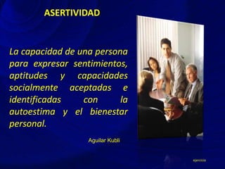 ASERTIVIDAD
La capacidad de una persona
para expresar sentimientos,
aptitudes y capacidades
socialmente aceptadas e
identificadas con la
autoestima y el bienestar
personal.
ejercicio
Aguilar Kubli
 