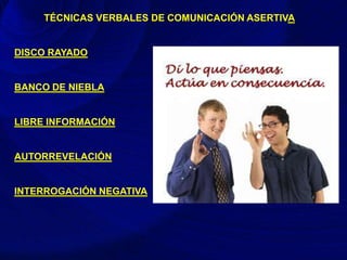 TÉCNICAS VERBALES DE COMUNICACIÓN ASERTIVA
DISCO RAYADO
BANCO DE NIEBLA
LIBRE INFORMACIÓN
AUTORREVELACIÓN
INTERROGACIÓN NEGATIVA
 