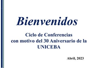 Bienvenidos
Ciclo de Conferencias
con motivo del 30 Aniversario de la
UNICEBA
Abril, 2023
 