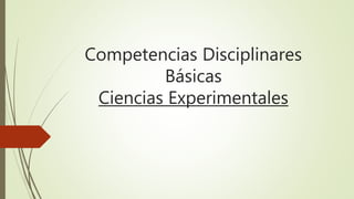 Competencias Disciplinares
Básicas
Ciencias Experimentales
 