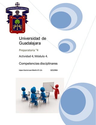 Universidad de
Guadalajara
Preparatoria °4
Actividad 4; Módulo 4.
Competencias disciplinares
López García Juan Martín 6°c t/v 23/5/2016
 