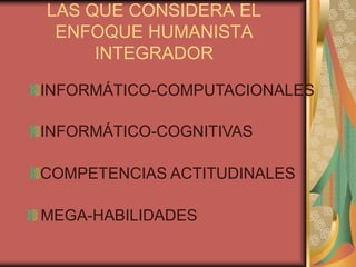 LAS QUE CONSIDERA EL ENFOQUE HUMANISTA INTEGRADORINFORMÁTICO-COMPUTACIONALESINFORMÁTICO-COGNITIVASCOMPETENCIAS ACTITUDINALESMEGA-HABILIDADES