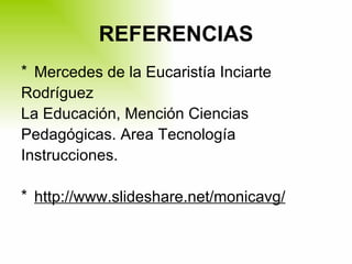 REFERENCIAS Mercedes de la Eucaristía Inciarte Rodríguez La Educación, Mención Ciencias  Pedagógicas. Area Tecnología Instrucciones. http://www.slideshare.net/monicavg/ 