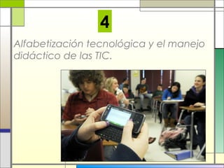 4
Alfabetización tecnológica y el manejo
didáctico de las TIC.

 