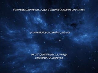 UNIVERSIDAD PEDAGÓGICA Y TECNOLÓGICA DE COLOMBIA COMPETENCIAS COMUNICATIVAS DEISY YANET PINILLA SIERRA CREAD CHIQUINQUIRA 