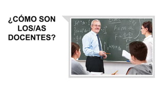 ¿CÓMO SON
LOS/AS
DOCENTES?
 