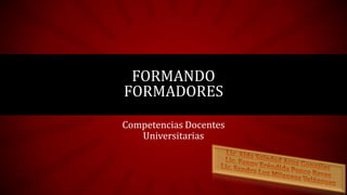 Competencias Docentes
Universitarias
FORMANDO
FORMADORES
 
