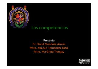 Las competencias 
Presenta 
Dr. David Mendoza Armas 
Mtro. Abacuc Hernández Ortíz 
Mtra. Ma Greta Trangay 
 